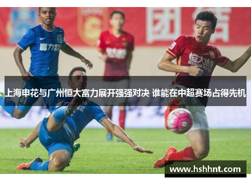 上海申花与广州恒大富力展开强强对决 谁能在中超赛场占得先机