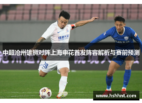 中超沧州雄狮对阵上海申花首发阵容解析与赛前预测