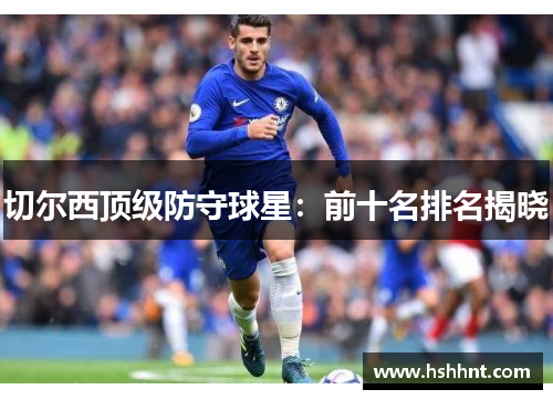 切尔西顶级防守球星：前十名排名揭晓