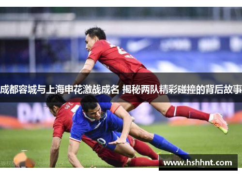 成都容城与上海申花激战成名 揭秘两队精彩碰撞的背后故事