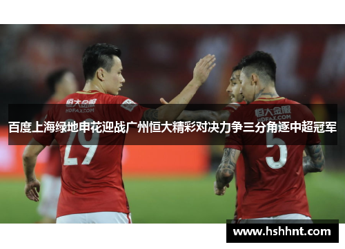 百度上海绿地申花迎战广州恒大精彩对决力争三分角逐中超冠军