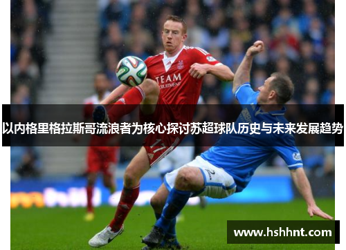 以内格里格拉斯哥流浪者为核心探讨苏超球队历史与未来发展趋势