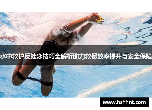 水中救护反蛙泳技巧全解析助力救援效率提升与安全保障