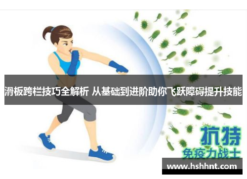 滑板跨栏技巧全解析 从基础到进阶助你飞跃障碍提升技能