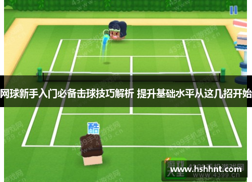 网球新手入门必备击球技巧解析 提升基础水平从这几招开始
