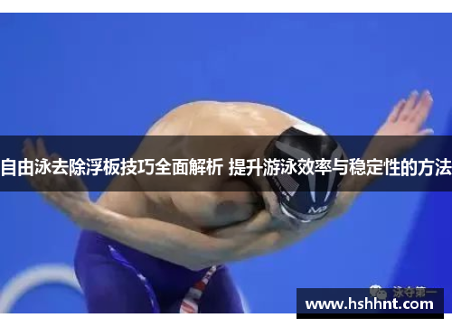 自由泳去除浮板技巧全面解析 提升游泳效率与稳定性的方法