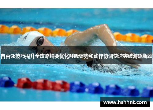 自由泳技巧提升全攻略精要优化呼吸姿势和动作协调快速突破游泳瓶颈