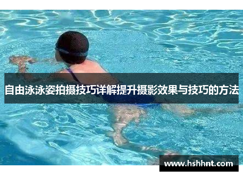 自由泳泳姿拍摄技巧详解提升摄影效果与技巧的方法