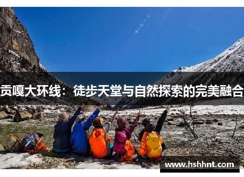 贡嘎大环线：徒步天堂与自然探索的完美融合
