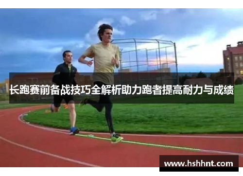 长跑赛前备战技巧全解析助力跑者提高耐力与成绩