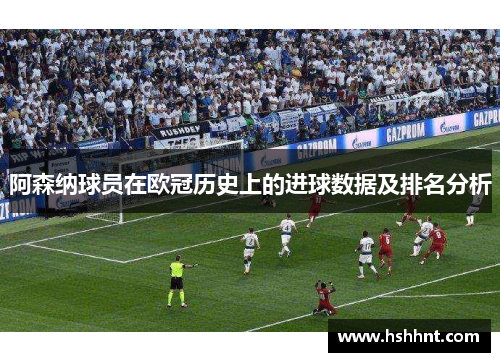 阿森纳球员在欧冠历史上的进球数据及排名分析