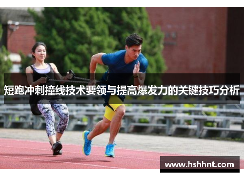 短跑冲刺撞线技术要领与提高爆发力的关键技巧分析