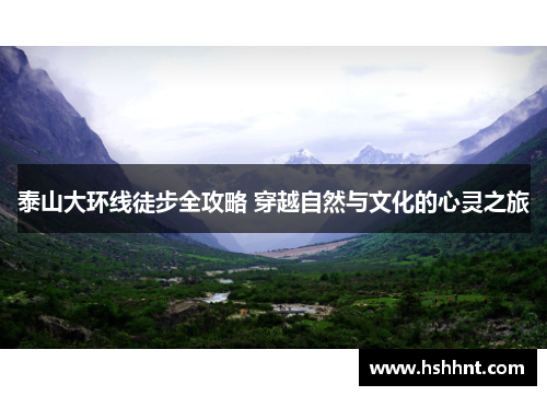 泰山大环线徒步全攻略 穿越自然与文化的心灵之旅